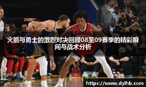 火箭与勇士的激烈对决回顾08至09赛季的精彩瞬间与战术分析
