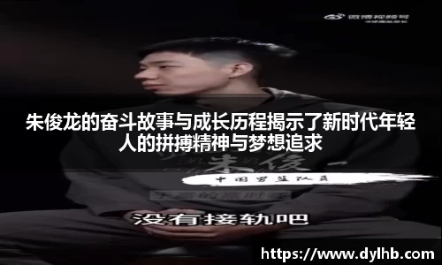朱俊龙的奋斗故事与成长历程揭示了新时代年轻人的拼搏精神与梦想追求