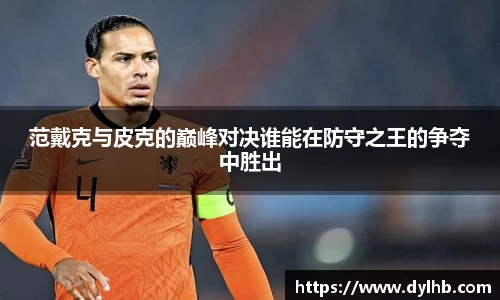 范戴克与皮克的巅峰对决谁能在防守之王的争夺中胜出
