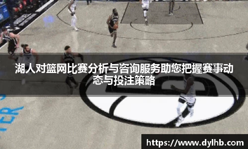 湖人对篮网比赛分析与咨询服务助您把握赛事动态与投注策略