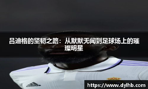 吕迪格的坚韧之路：从默默无闻到足球场上的璀璨明星