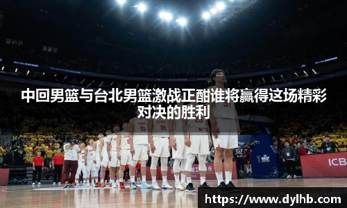 中回男篮与台北男篮激战正酣谁将赢得这场精彩对决的胜利