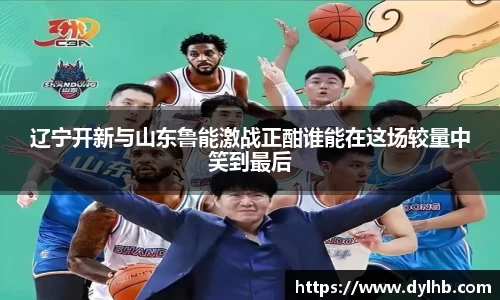 辽宁开新与山东鲁能激战正酣谁能在这场较量中笑到最后