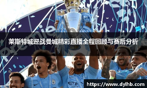 莱斯特城迎战曼城精彩直播全程回顾与赛后分析